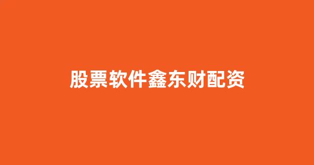 股票软件鑫东财配资